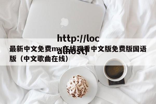 最新中文免费mv在线观看中文版免费版国语版（中文歌曲在线）