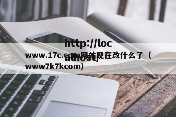 www.17c.com网站现在改什么了（www7k7kcom）
