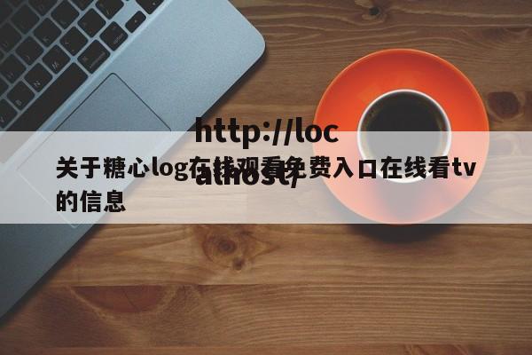 关于糖心log在线观看免费入口在线看tv的信息