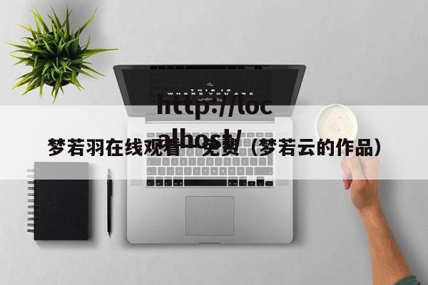 梦若羽在线观看一免费（梦若云的作品）