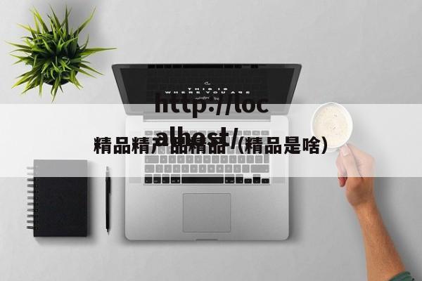 精品精产品精品（精品是啥）