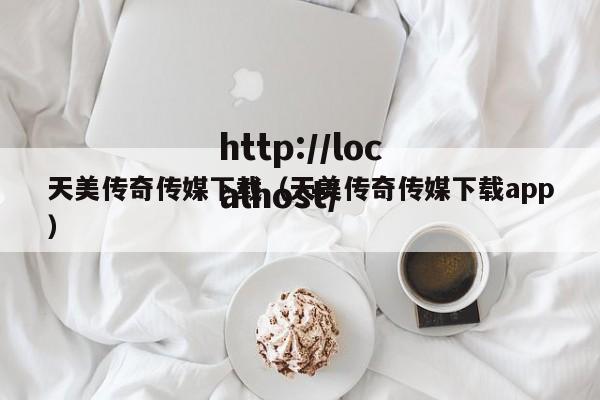 天美传奇传媒下载（天美传奇传媒下载app）