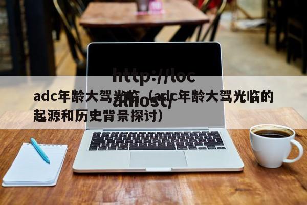 adc年龄大驾光临（adc年龄大驾光临的起源和历史背景探讨）