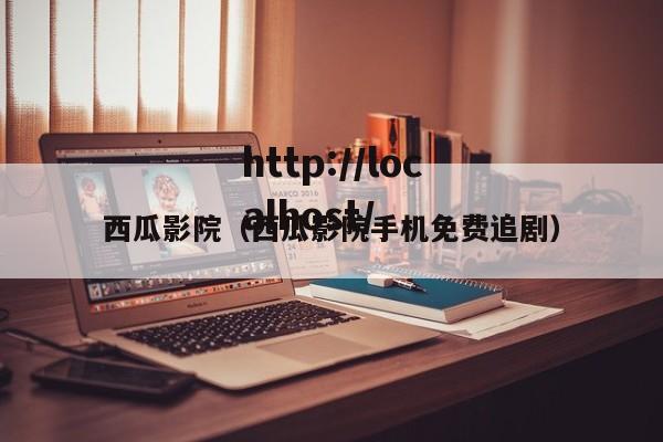 西瓜影院（西瓜影院手机免费追剧）